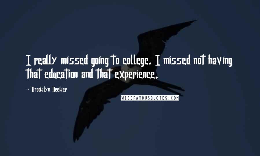 Brooklyn Decker Quotes: I really missed going to college. I missed not having that education and that experience.