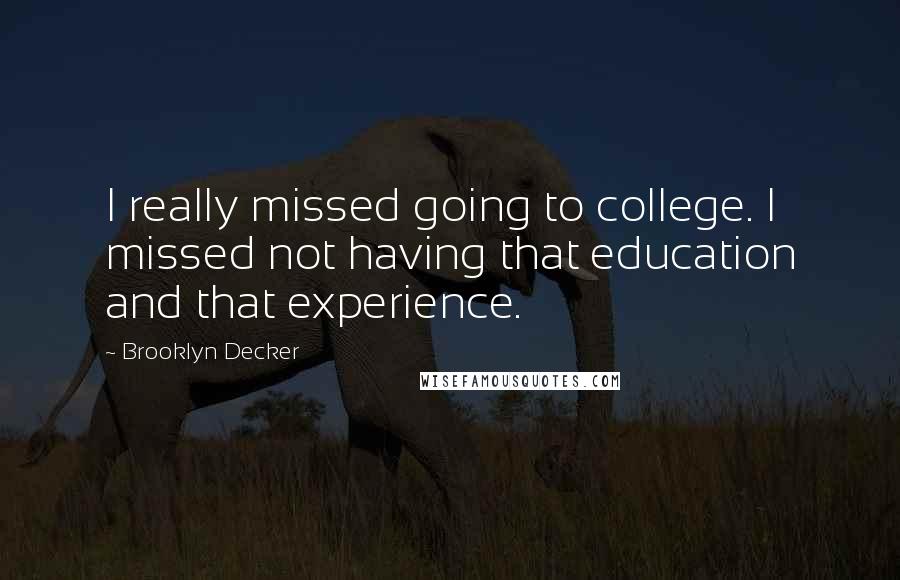 Brooklyn Decker Quotes: I really missed going to college. I missed not having that education and that experience.