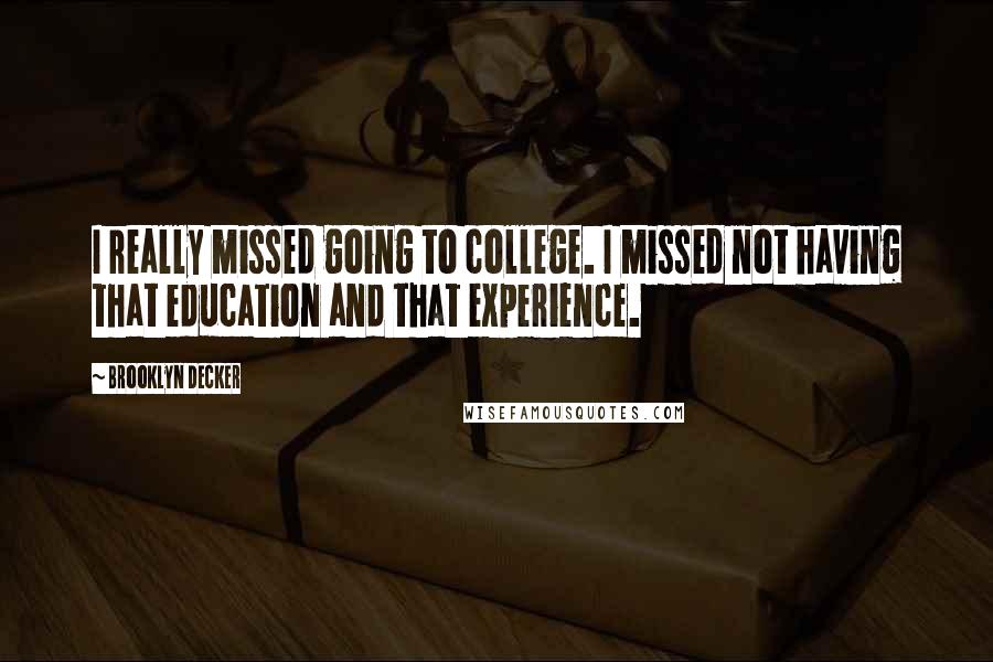 Brooklyn Decker Quotes: I really missed going to college. I missed not having that education and that experience.