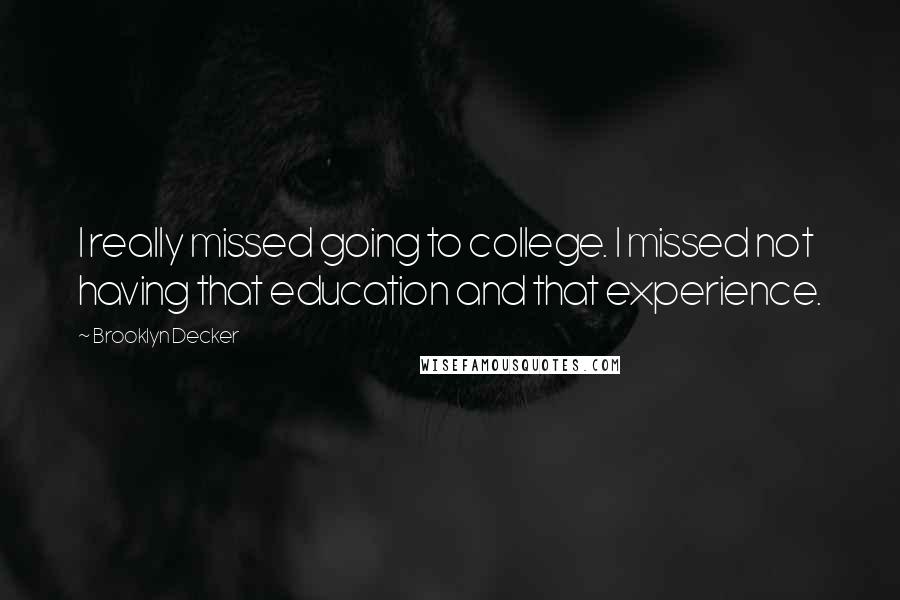 Brooklyn Decker Quotes: I really missed going to college. I missed not having that education and that experience.