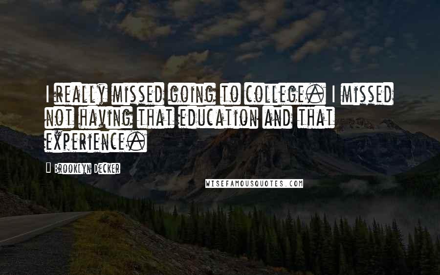 Brooklyn Decker Quotes: I really missed going to college. I missed not having that education and that experience.