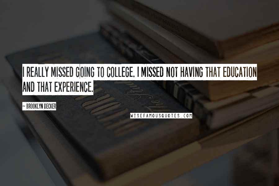 Brooklyn Decker Quotes: I really missed going to college. I missed not having that education and that experience.