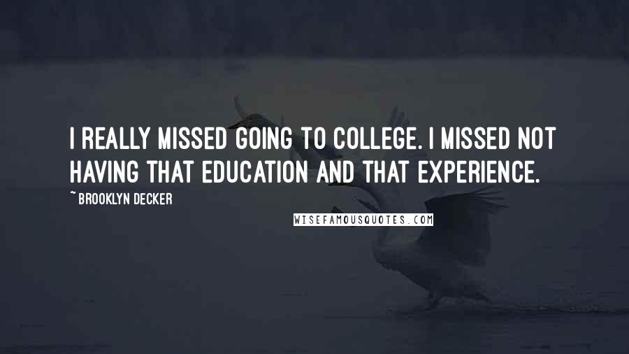 Brooklyn Decker Quotes: I really missed going to college. I missed not having that education and that experience.
