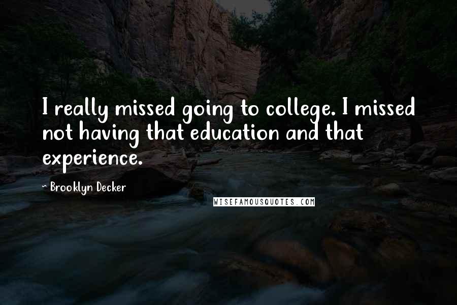 Brooklyn Decker Quotes: I really missed going to college. I missed not having that education and that experience.