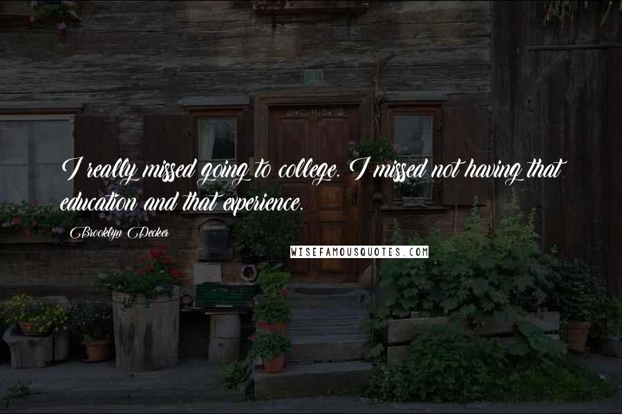 Brooklyn Decker Quotes: I really missed going to college. I missed not having that education and that experience.