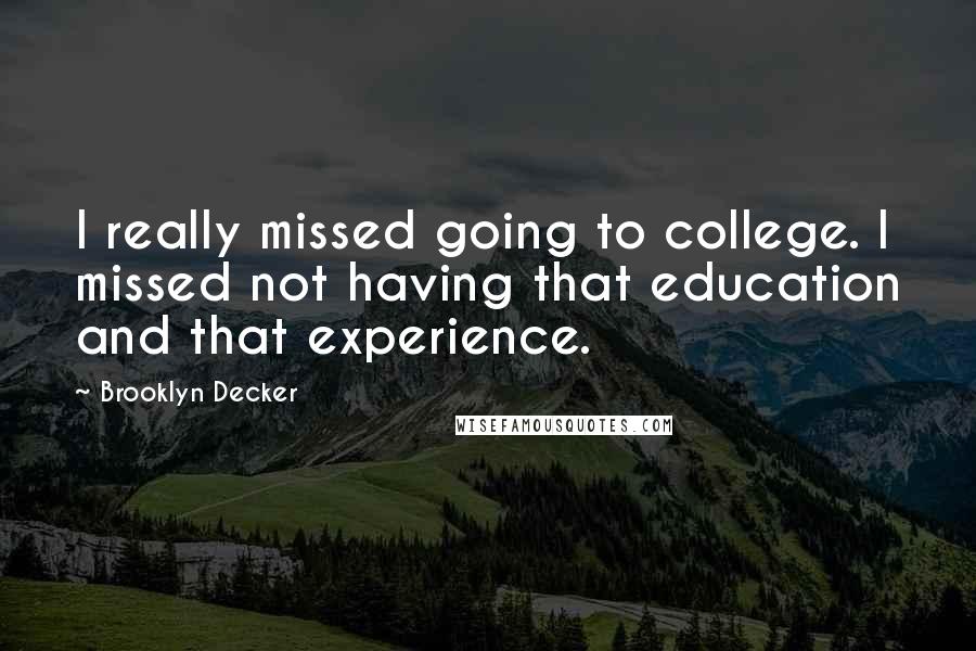 Brooklyn Decker Quotes: I really missed going to college. I missed not having that education and that experience.