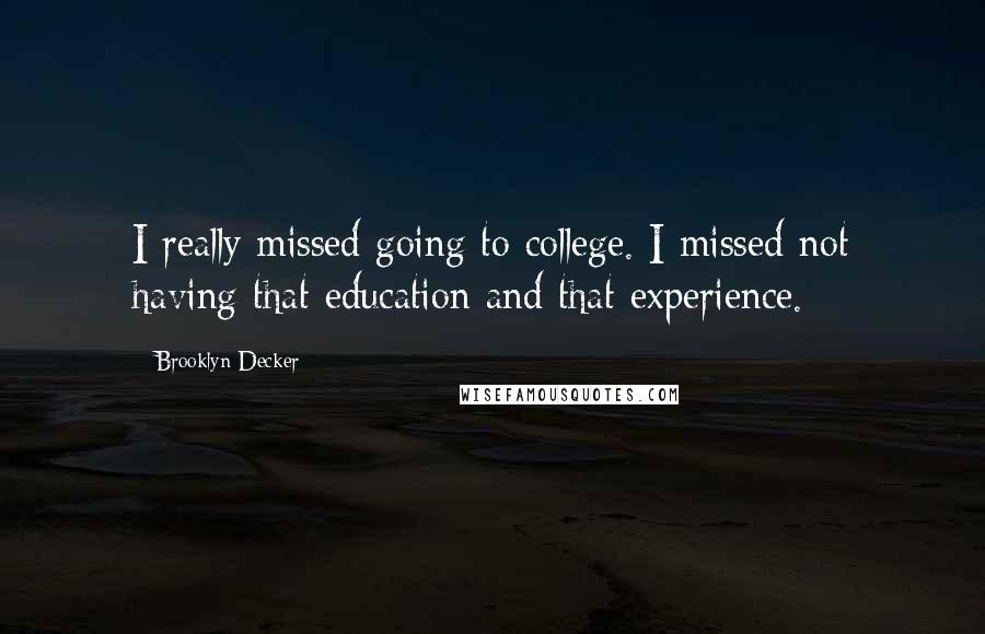 Brooklyn Decker Quotes: I really missed going to college. I missed not having that education and that experience.
