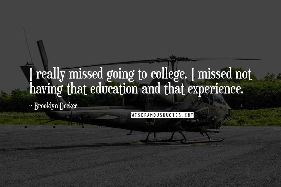Brooklyn Decker Quotes: I really missed going to college. I missed not having that education and that experience.