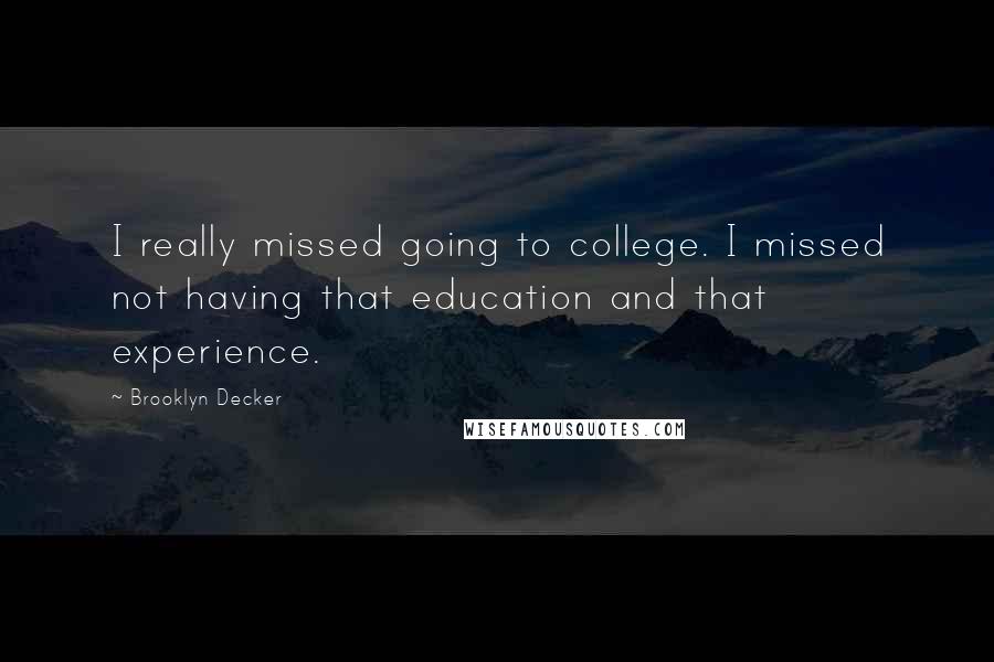 Brooklyn Decker Quotes: I really missed going to college. I missed not having that education and that experience.