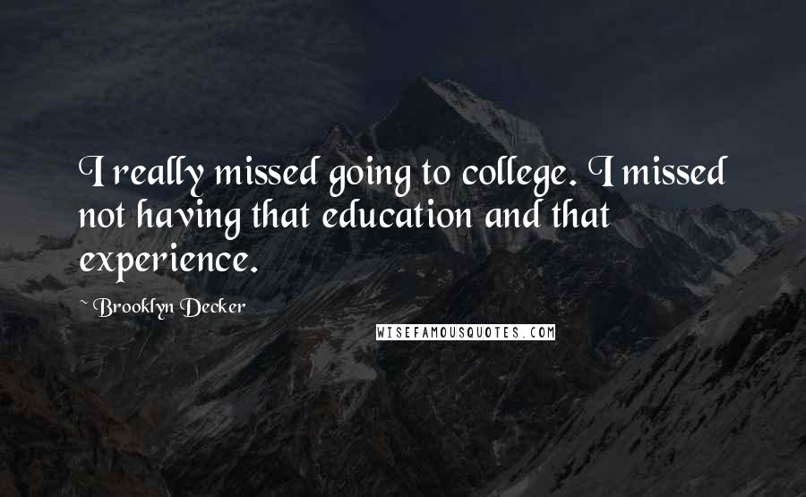 Brooklyn Decker Quotes: I really missed going to college. I missed not having that education and that experience.