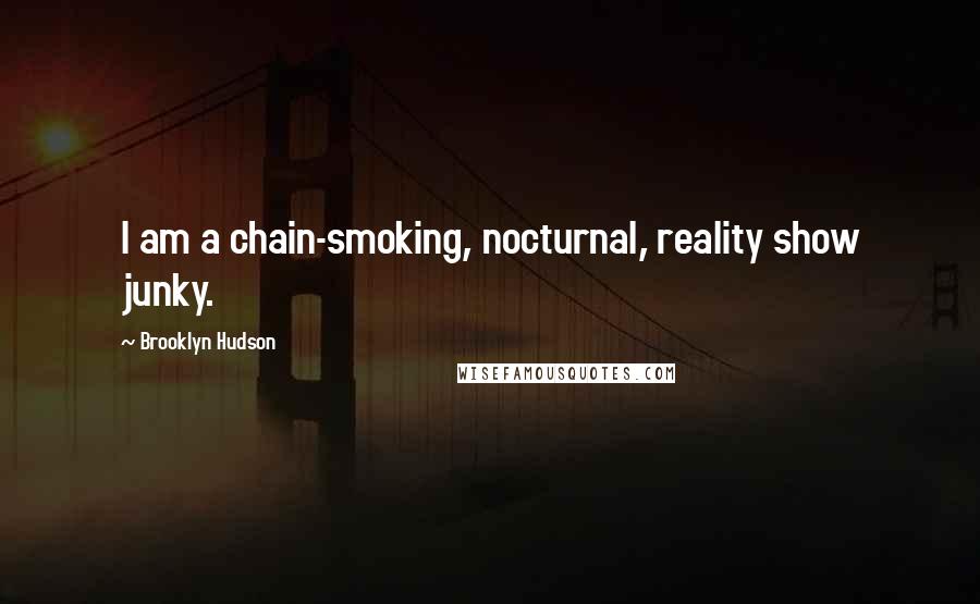 Brooklyn Hudson Quotes: I am a chain-smoking, nocturnal, reality show junky.