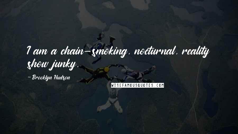 Brooklyn Hudson Quotes: I am a chain-smoking, nocturnal, reality show junky.