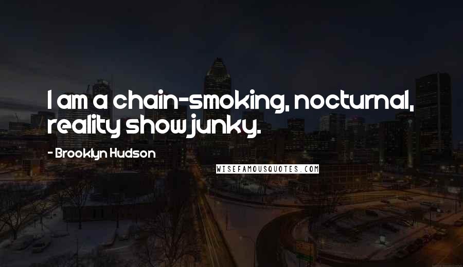 Brooklyn Hudson Quotes: I am a chain-smoking, nocturnal, reality show junky.