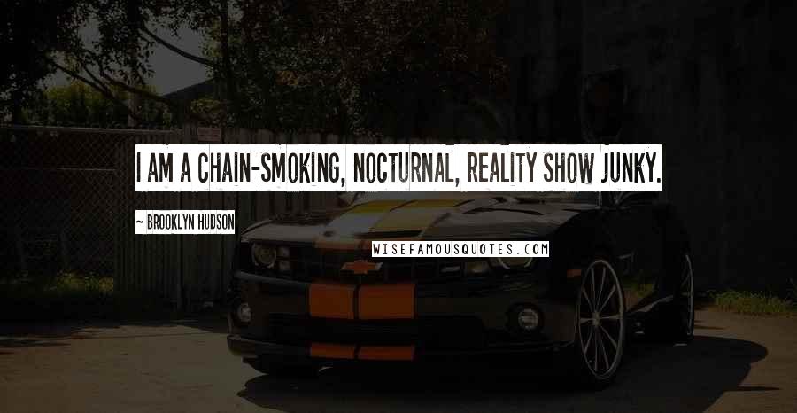 Brooklyn Hudson Quotes: I am a chain-smoking, nocturnal, reality show junky.