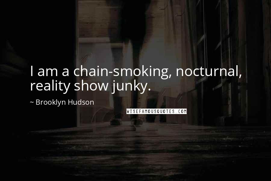 Brooklyn Hudson Quotes: I am a chain-smoking, nocturnal, reality show junky.