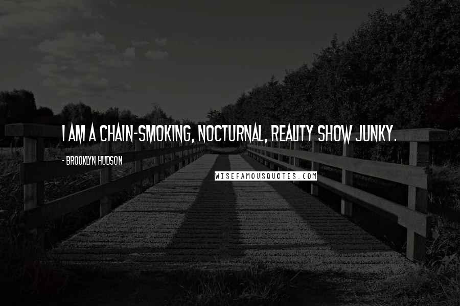 Brooklyn Hudson Quotes: I am a chain-smoking, nocturnal, reality show junky.