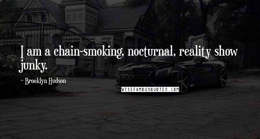 Brooklyn Hudson Quotes: I am a chain-smoking, nocturnal, reality show junky.