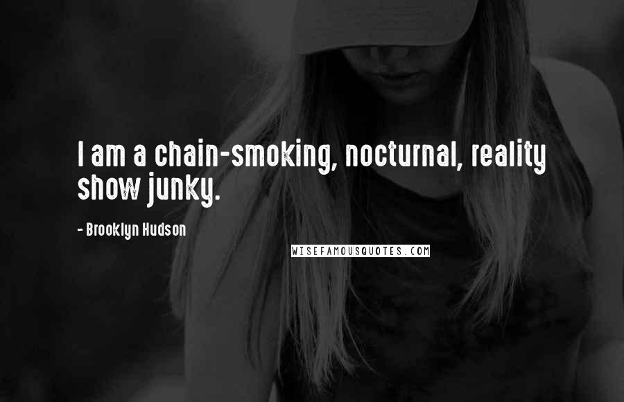 Brooklyn Hudson Quotes: I am a chain-smoking, nocturnal, reality show junky.