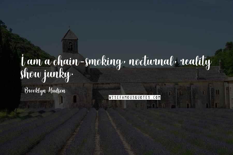 Brooklyn Hudson Quotes: I am a chain-smoking, nocturnal, reality show junky.