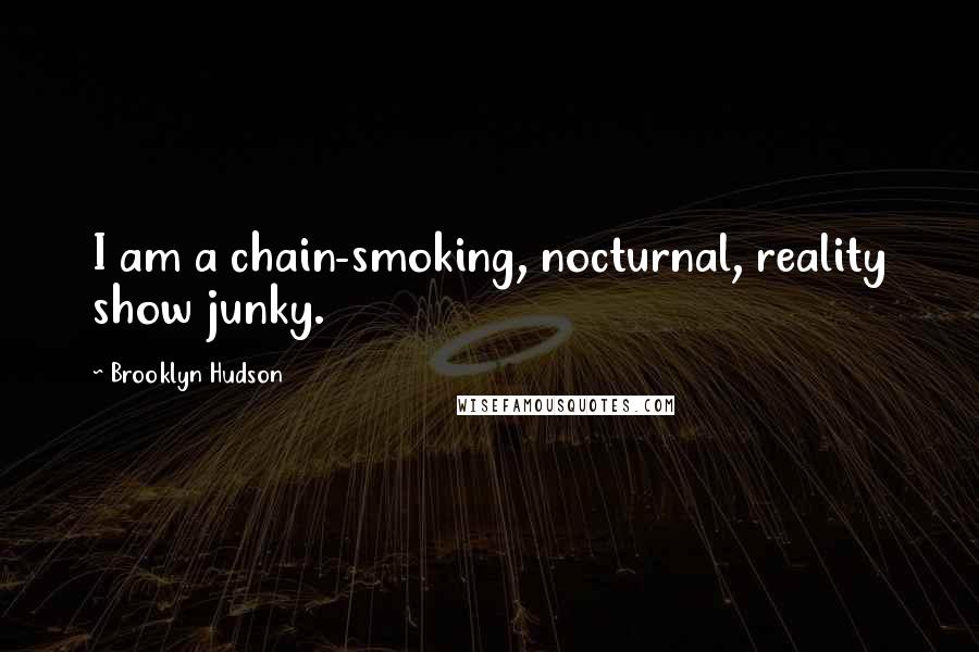Brooklyn Hudson Quotes: I am a chain-smoking, nocturnal, reality show junky.