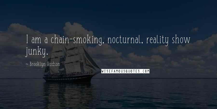Brooklyn Hudson Quotes: I am a chain-smoking, nocturnal, reality show junky.