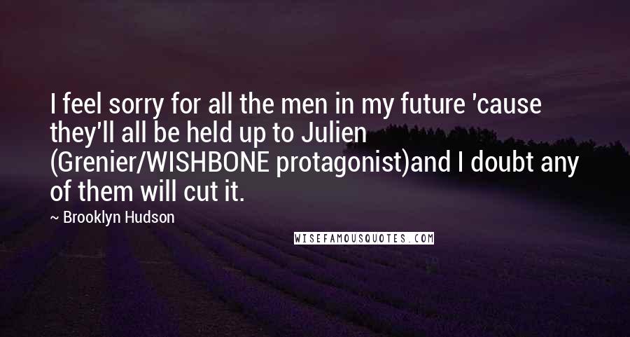 Brooklyn Hudson Quotes: I feel sorry for all the men in my future 'cause they'll all be held up to Julien (Grenier/WISHBONE protagonist)and I doubt any of them will cut it.