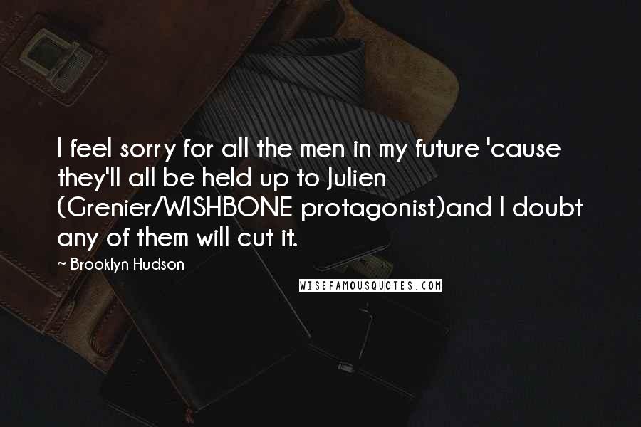 Brooklyn Hudson Quotes: I feel sorry for all the men in my future 'cause they'll all be held up to Julien (Grenier/WISHBONE protagonist)and I doubt any of them will cut it.