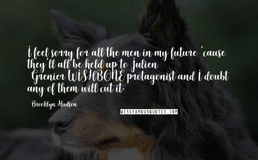 Brooklyn Hudson Quotes: I feel sorry for all the men in my future 'cause they'll all be held up to Julien (Grenier/WISHBONE protagonist)and I doubt any of them will cut it.