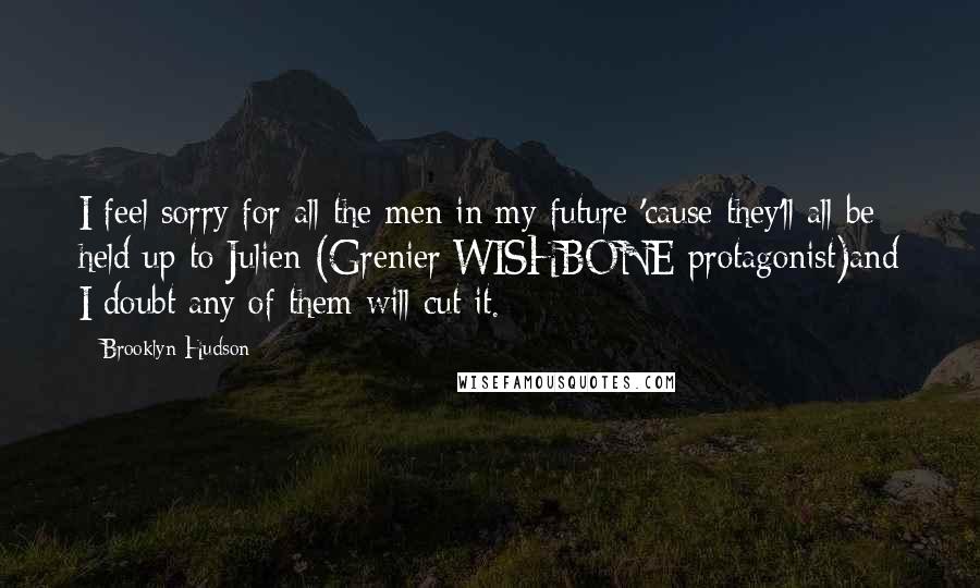 Brooklyn Hudson Quotes: I feel sorry for all the men in my future 'cause they'll all be held up to Julien (Grenier/WISHBONE protagonist)and I doubt any of them will cut it.