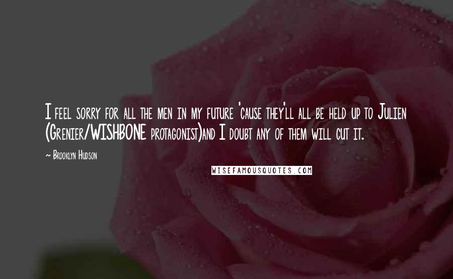 Brooklyn Hudson Quotes: I feel sorry for all the men in my future 'cause they'll all be held up to Julien (Grenier/WISHBONE protagonist)and I doubt any of them will cut it.
