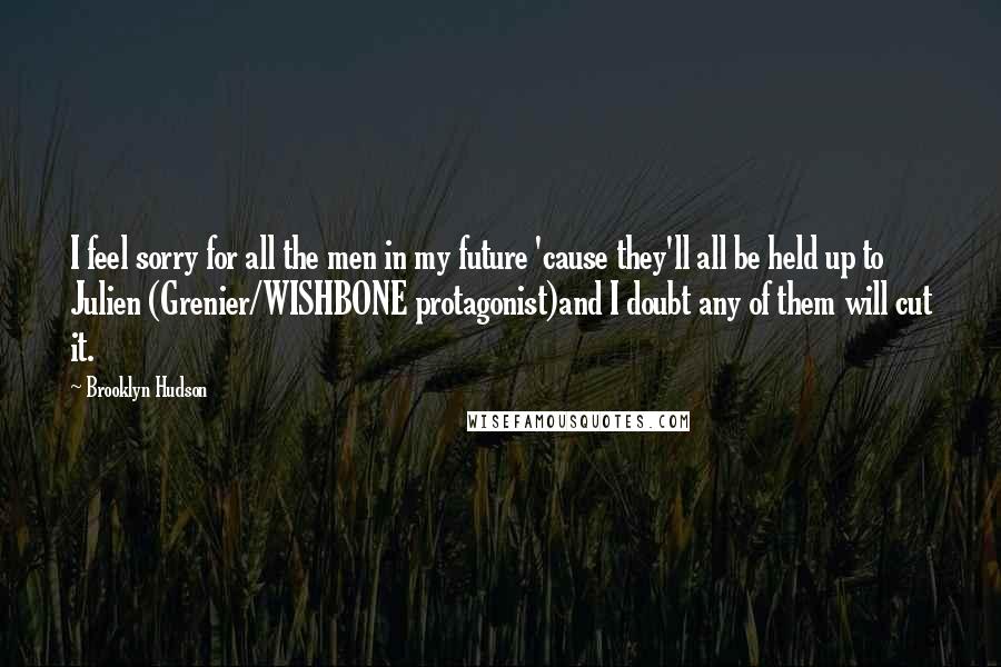 Brooklyn Hudson Quotes: I feel sorry for all the men in my future 'cause they'll all be held up to Julien (Grenier/WISHBONE protagonist)and I doubt any of them will cut it.