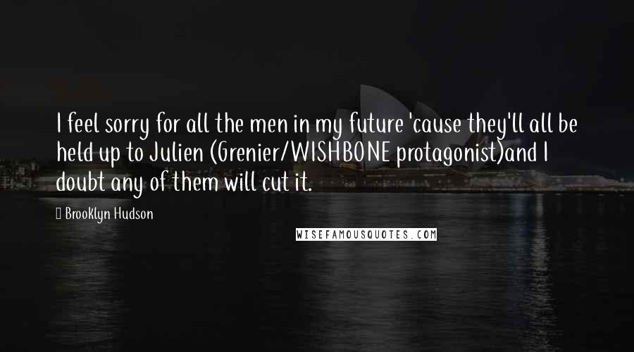 Brooklyn Hudson Quotes: I feel sorry for all the men in my future 'cause they'll all be held up to Julien (Grenier/WISHBONE protagonist)and I doubt any of them will cut it.