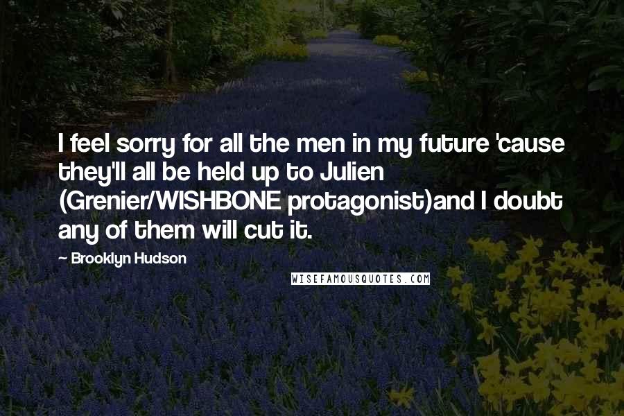 Brooklyn Hudson Quotes: I feel sorry for all the men in my future 'cause they'll all be held up to Julien (Grenier/WISHBONE protagonist)and I doubt any of them will cut it.