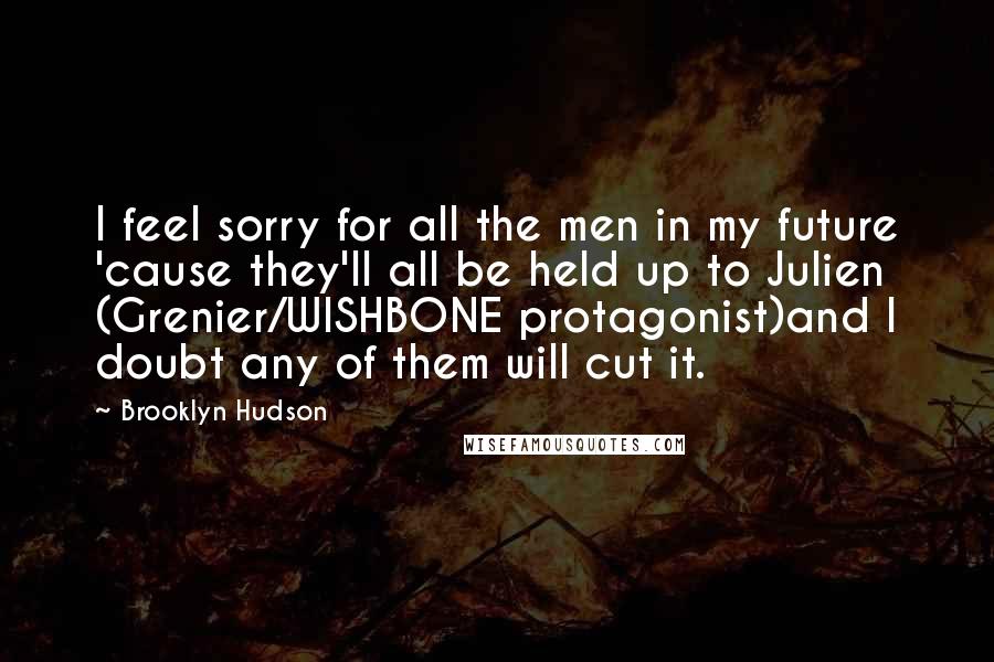Brooklyn Hudson Quotes: I feel sorry for all the men in my future 'cause they'll all be held up to Julien (Grenier/WISHBONE protagonist)and I doubt any of them will cut it.