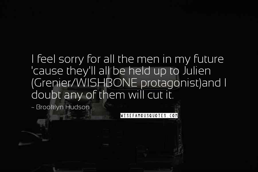 Brooklyn Hudson Quotes: I feel sorry for all the men in my future 'cause they'll all be held up to Julien (Grenier/WISHBONE protagonist)and I doubt any of them will cut it.