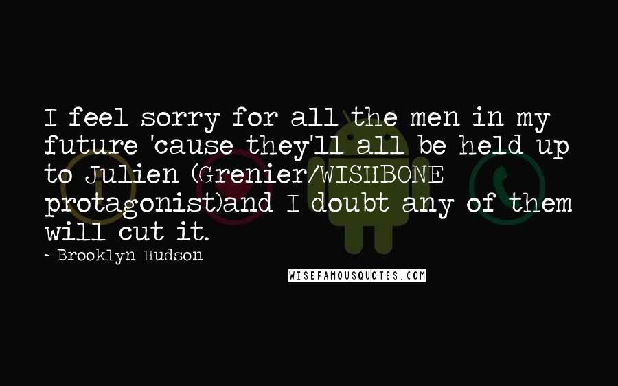 Brooklyn Hudson Quotes: I feel sorry for all the men in my future 'cause they'll all be held up to Julien (Grenier/WISHBONE protagonist)and I doubt any of them will cut it.