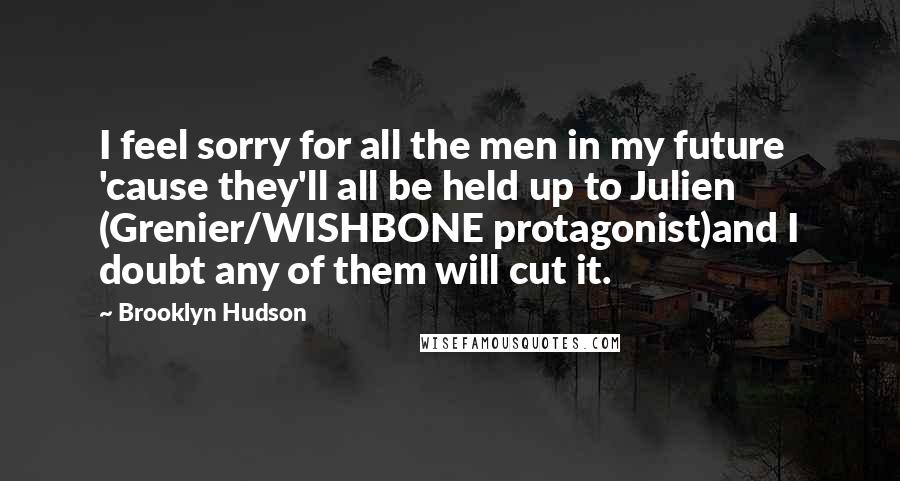 Brooklyn Hudson Quotes: I feel sorry for all the men in my future 'cause they'll all be held up to Julien (Grenier/WISHBONE protagonist)and I doubt any of them will cut it.