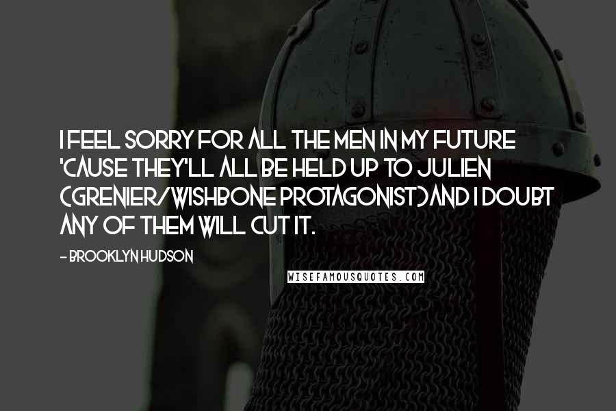 Brooklyn Hudson Quotes: I feel sorry for all the men in my future 'cause they'll all be held up to Julien (Grenier/WISHBONE protagonist)and I doubt any of them will cut it.