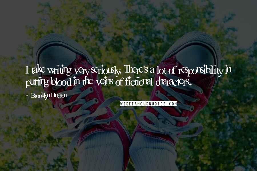 Brooklyn Hudson Quotes: I take writing very seriously. There's a lot of responsibility in putting blood in the veins of fictional characters.