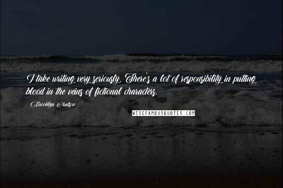 Brooklyn Hudson Quotes: I take writing very seriously. There's a lot of responsibility in putting blood in the veins of fictional characters.