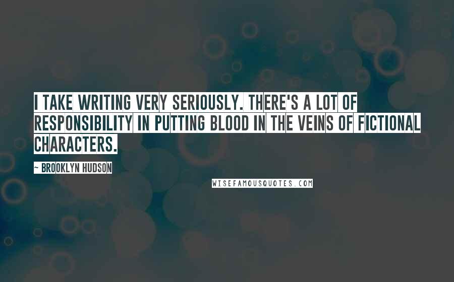 Brooklyn Hudson Quotes: I take writing very seriously. There's a lot of responsibility in putting blood in the veins of fictional characters.