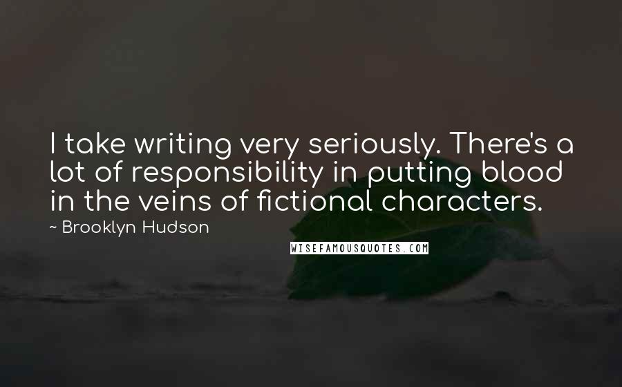 Brooklyn Hudson Quotes: I take writing very seriously. There's a lot of responsibility in putting blood in the veins of fictional characters.