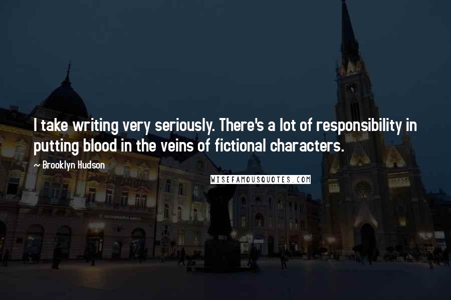 Brooklyn Hudson Quotes: I take writing very seriously. There's a lot of responsibility in putting blood in the veins of fictional characters.