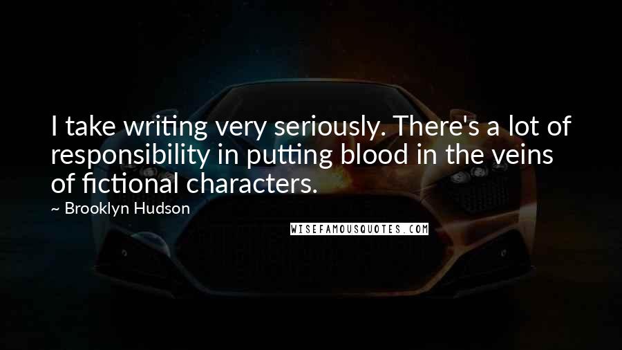 Brooklyn Hudson Quotes: I take writing very seriously. There's a lot of responsibility in putting blood in the veins of fictional characters.