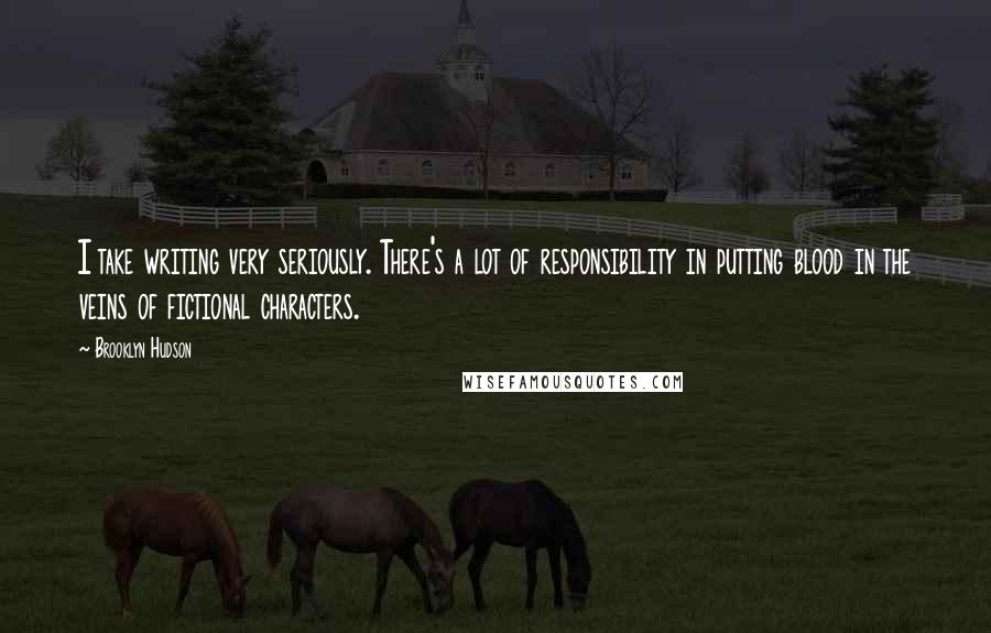 Brooklyn Hudson Quotes: I take writing very seriously. There's a lot of responsibility in putting blood in the veins of fictional characters.