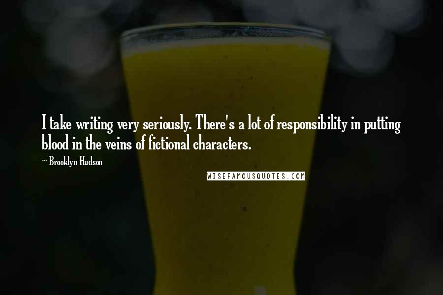 Brooklyn Hudson Quotes: I take writing very seriously. There's a lot of responsibility in putting blood in the veins of fictional characters.
