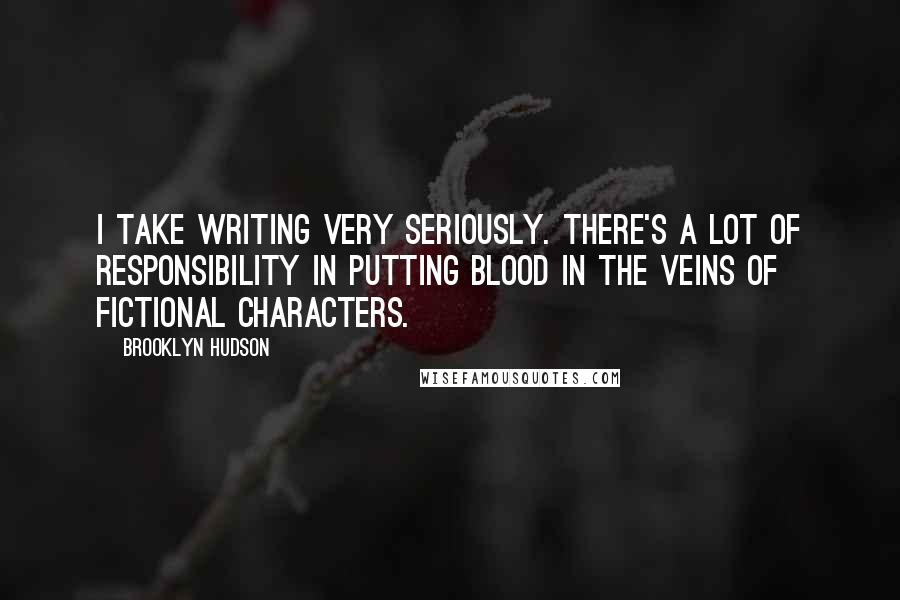 Brooklyn Hudson Quotes: I take writing very seriously. There's a lot of responsibility in putting blood in the veins of fictional characters.