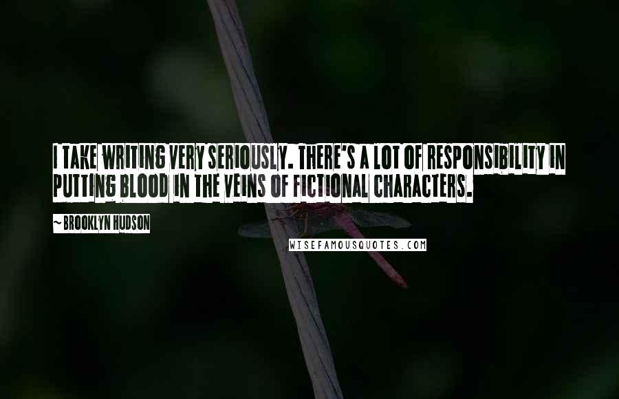 Brooklyn Hudson Quotes: I take writing very seriously. There's a lot of responsibility in putting blood in the veins of fictional characters.