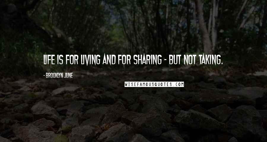 Brooklyn June Quotes: Life is for living and for sharing - but not taking.