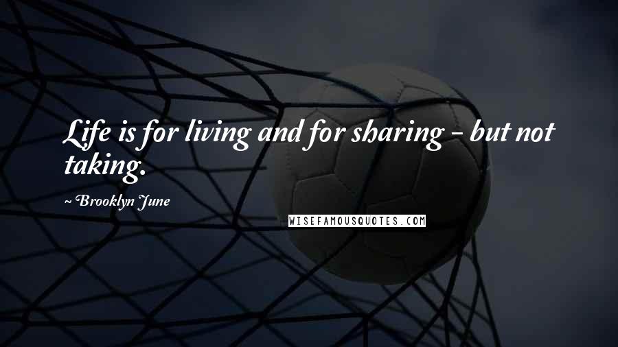 Brooklyn June Quotes: Life is for living and for sharing - but not taking.